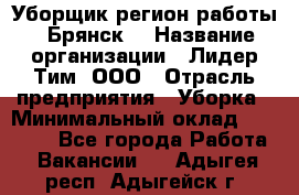 Уборщик(регион работы - Брянск) › Название организации ­ Лидер Тим, ООО › Отрасль предприятия ­ Уборка › Минимальный оклад ­ 32 000 - Все города Работа » Вакансии   . Адыгея респ.,Адыгейск г.